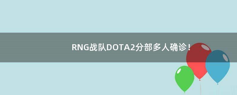 RNG战队DOTA2分部多人确诊！