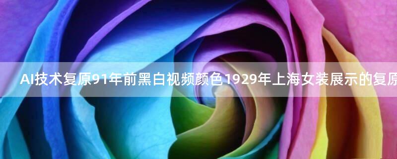 AI技术复原91年前黑白视频颜色 1929年上海女装展示的复原视频