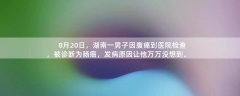8月20日，湖南一男子因腹痛到医院检查，被诊断为肠癌，发病原因让他万万没想到。