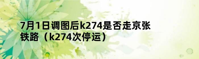 7月1日调图后k274是否走京张铁路（k274次停运）