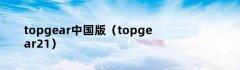 topgear中国版（topgear21）