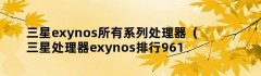 三星exynos所有系列处理器（三星处理器exynos排行9611）