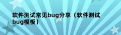 软件测试常见bug分享（软件测试bug模板）