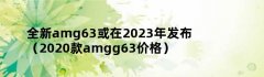 全新amg63或在2023年发布（2020款amgg63价格）