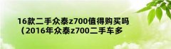16款二手众泰z700值得购买吗（2016年众泰z700二手车多少钱）