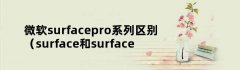 微软surfacepro系列区别（surface和surfacepro区别）