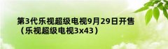 第3代乐视超级电视9月29日开售（乐视超级电视3x43）