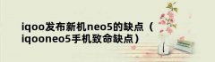 iqoo发布新机neo5的缺点（iqooneo5手机致命缺点）