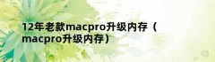 12年老款macpro升级内存（macpro升级内存）