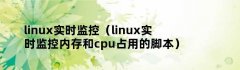 linux实时监控（linux实时监控内存和cpu占用的脚本）
